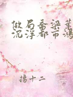 做局乔梁叶心仪沉浮都市鸿才最新更