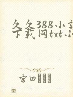 久久388小说下载网txt小说免费下载