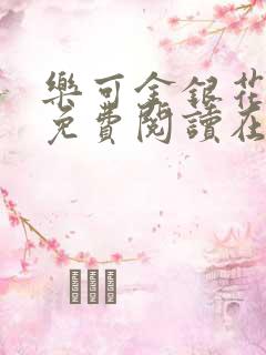 乐可金银花全文免费阅读在线阅读 乐可金银花全文免费阅读在线阅读