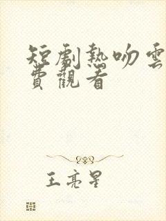 短剧热吻云端免费观看