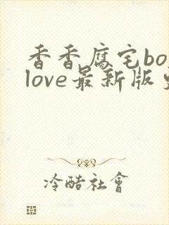 香香腐宅boylove最新版更新内容