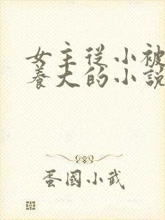 女主从小被男主养大的小说
