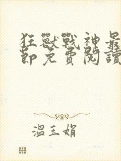 狂兽战神最新章节免费阅读