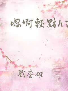 嗯啊轻点h高干