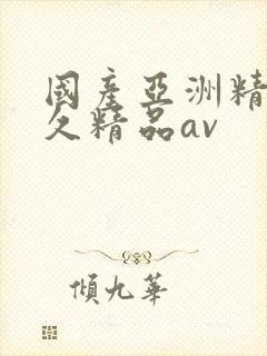 国产亚洲精品久久精品av