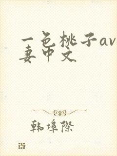 一色桃子av人妻中文 一色桃子av人妻中文