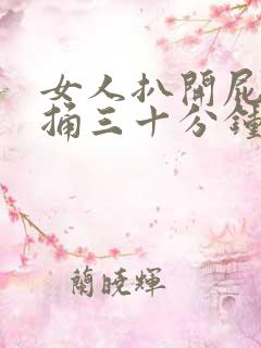 女人扒开屁股爽捅三十分钟