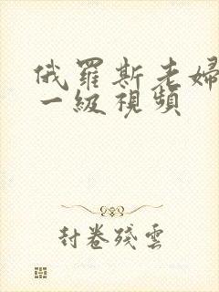 俄罗斯老妇黄色一级视频