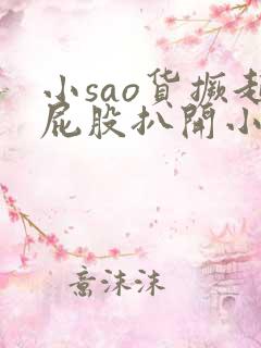 小sao货撅起屁股扒开小说