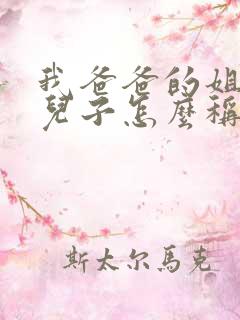我爸爸的姐姐的儿子怎么称呼
