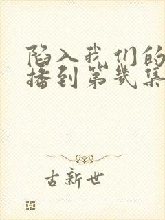 陷入我们的热恋播到第几集了