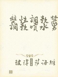 双性调教禁脔h调教喷水男男