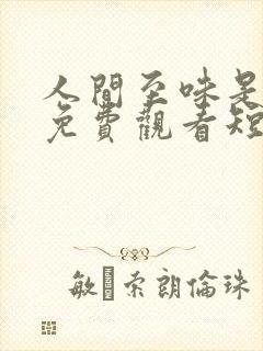 人间至味是清欢免费观看短剧