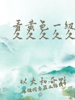 看黄色一级大片久久久久久.