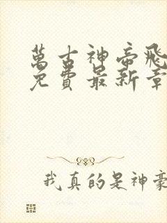 万古神帝飞天鱼免费最新章节列表