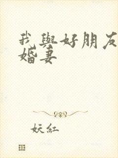 我与好朋友的未婚妻