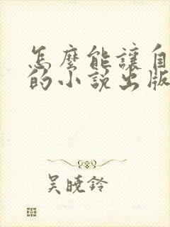 怎么能让自己写的小说出版