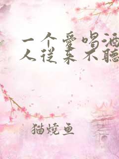 一个爱喝酒的男人从来不听劝怎么办