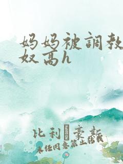 妈妈被调教成肉奴高h