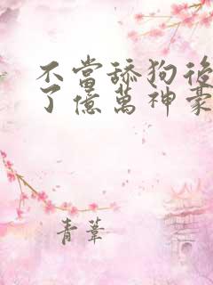 不当舔狗后我成了亿万神豪漫画下拉式