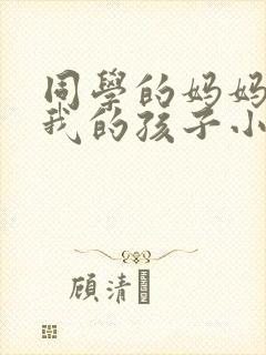 同学的妈妈生下我的孩子小说免费阅读