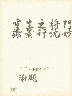 重生之将门毒后谢景行沈妙第一次