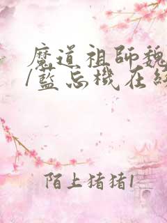 魔道祖师魏无羡/蓝忘机在线阅读全文
