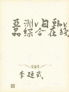 亚洲v日韩v精品综合在线 亚洲v日韩v精品综合在线