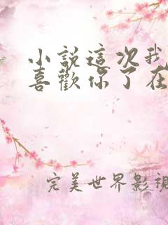 小说这次我不想喜欢你了在线阅读