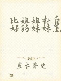 比姐姐对自己还好的妹妹怎么称呼