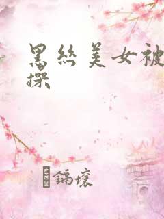 黑丝美女被人爆操