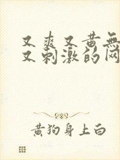 又爽又黄无遮挡又刺激的网站