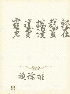 霸道总裁轻点爱免费漫画在线阅读