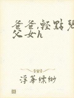 爸爸,轻点儿【父女h