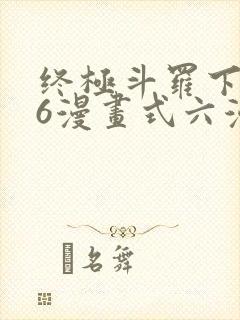 终极斗罗下拉式6漫画式六漫画