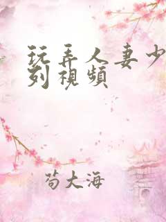 玩弄人妻少妇系列视频