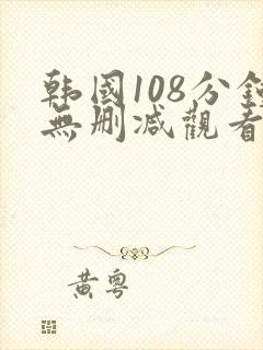 韩国108分钟无删减观看
