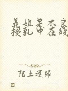 义姐是不良妈妈授乳中在线看免费