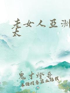 老女人亚洲老熟太