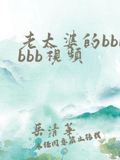 老太婆的bbbbbb视频