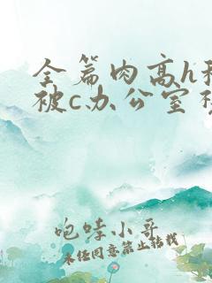 全篇肉高h秘书被c办公室视频