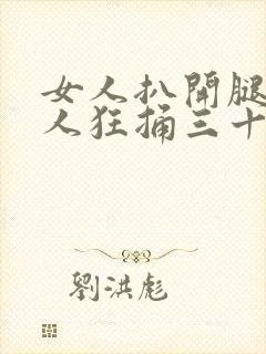 女人扒开腿让男人狂捅三十下