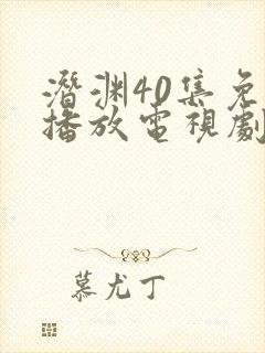 潜渊40集免费播放电视剧黄晓明全集
