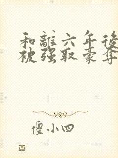 和离六年后,我被强取豪夺了