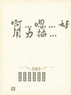 啊…嗯…好爽…用力插…