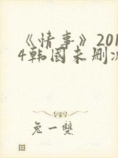 《情事》2014韩国未删减版