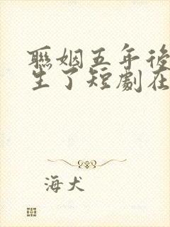 联姻五年后她重生了短剧在线看