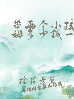 带两个小孩的保姆多少钱一个月