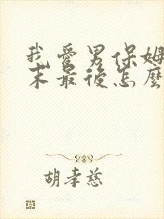 我爱男保姆马纪末最后怎么了