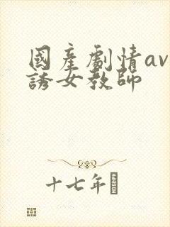 国产剧情av色诱女教师